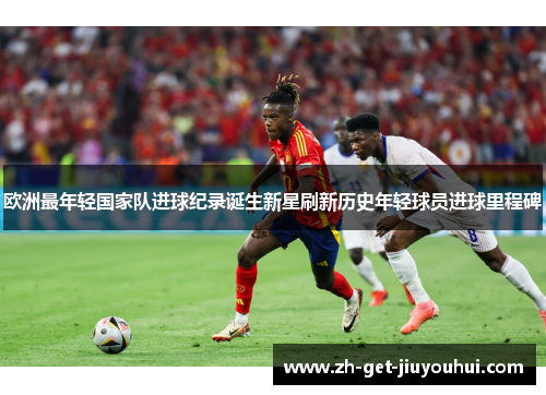 欧洲最年轻国家队进球纪录诞生新星刷新历史年轻球员进球里程碑