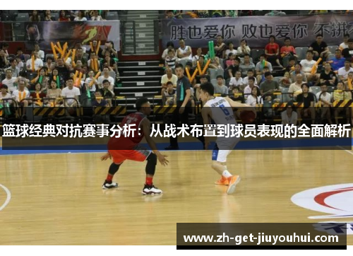 篮球经典对抗赛事分析：从战术布置到球员表现的全面解析