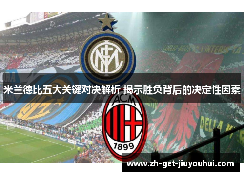 米兰德比五大关键对决解析 揭示胜负背后的决定性因素