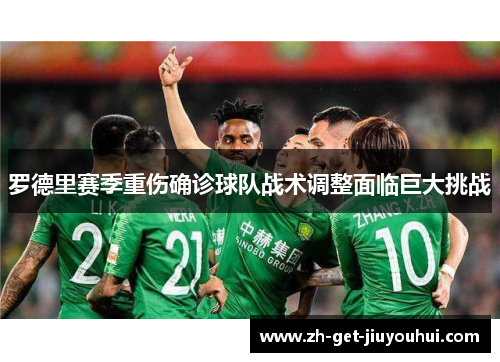 罗德里赛季重伤确诊球队战术调整面临巨大挑战